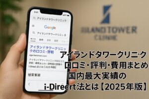 アイランドタワークリニックの口コミ・評判・費用まとめ｜国内最大実績のi-Direct法とは【2025年版】