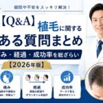 【Q&A】植毛に関するよくある質問まとめ|費用・痛み・経過・成功率を総ざらい【2026年版】