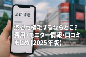 渋谷で植毛するならどこ？費用・モニター情報・口コミまとめ【2025年版】