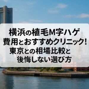 神奈川県横浜エリアの植毛m字ハゲ費用とおすすめ院！東京との相場比較と後悔しない選び方