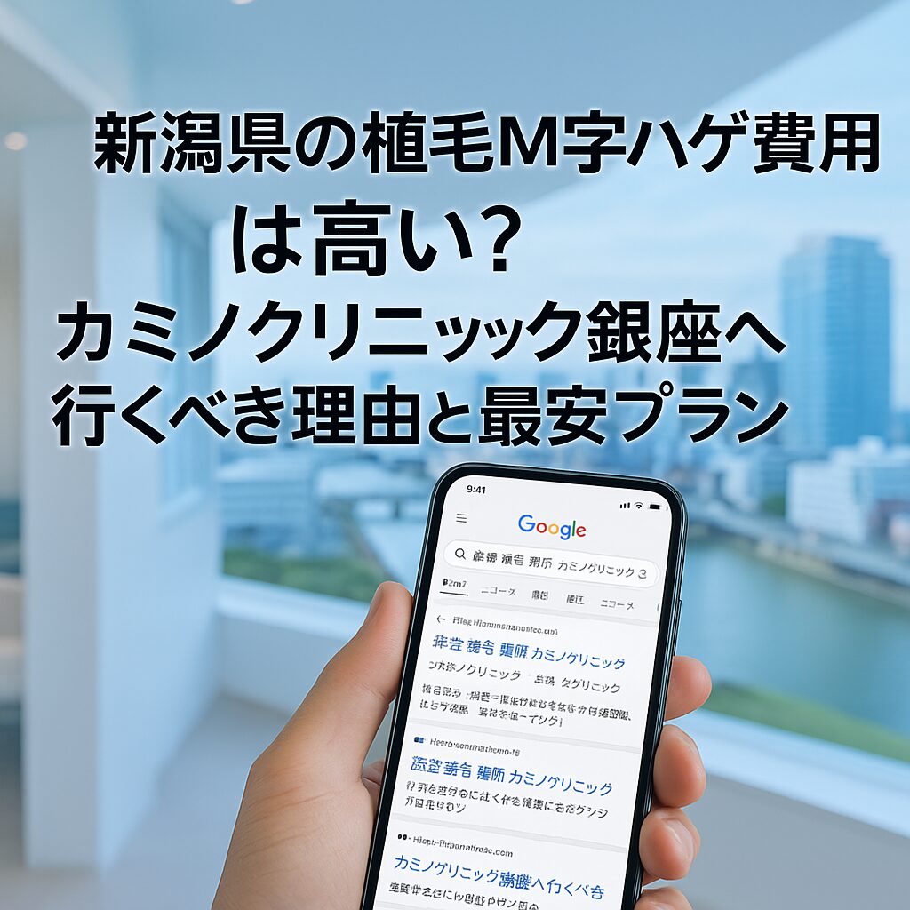 新潟県の植毛m字ハゲ費用は高い？カミノクリニック銀座が最安になる理由と失敗しない選び方【2025】