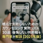 植毛で失敗しないためのカウンセリング質問リスト30選｜後悔しない判断軸を専門家が解説【2025年版】