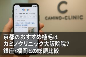京都のおすすめ植毛はカミノクリニック大阪院？銀座・福岡との総額比較【2026】