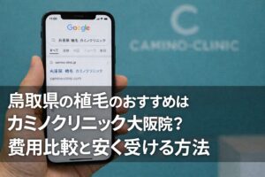 鳥取県の植毛のおすすめはカミノクリニック？大阪・福岡との比較と安く受ける方法【2026】