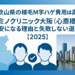 和歌山県の植毛m字ハゲ費用は高い？カミノクリニック大阪（心斎橋）が最安になる理由と失敗しない選び方【2025】