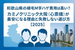 和歌山県の植毛m字ハゲ費用は高い？カミノクリニック大阪（心斎橋）が最安になる理由と失敗しない選び方【2025】